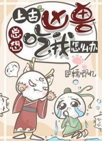 上古凶兽总想吃我怎么办糯叽叽