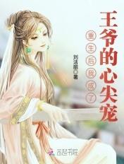 重生后我成了王爷的心尖宠 刘洁丽